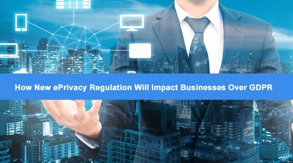 new-eprivacy-regulation-will-Impact-businesses-over-gdpr