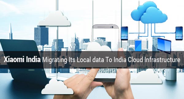 Xiaomi India migrating its local data to India cloud infrastructure